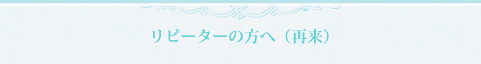 リピーターの方へ（1年以上の方）