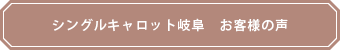 シングルキャロット岐阜　お客様の声